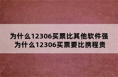 为什么12306买票比其他软件强 为什么12306买票要比携程贵